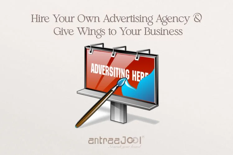 Hire Your Own Advertising Agency and Give Wings to Your Business